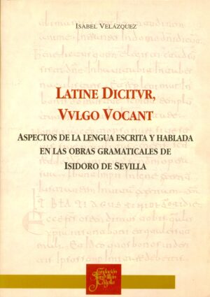 Latine Dicitvr, Vvlgo Vocant. Aspectos de la lengua escrita y hablada en las obras gramaticales de Isidoro de Sevilla.